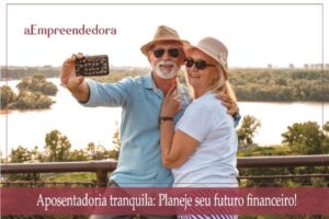 Aposentadoria tranquila - Planeje um futuro financeiro!