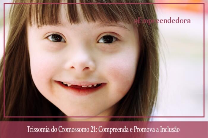 Trissomia do Cromossomo 21 - Compreenda e Promova a Inclusão