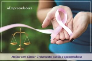 Mulher com Câncer: Tratamento, auxílio e aposentadoria