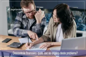 Descontrole financeiro - quais são as origens deste problema