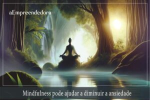 Mindfulness pode ajudar a diminuir a ansiedade